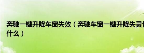 奔驰一键升降车窗失效（奔驰车窗一键升降失灵恢复方法是什么）