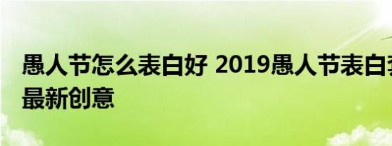 愚人节怎么表白好 2019愚人节表白套路短信最新创意