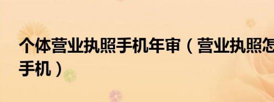 个体营业执照手机年审（营业执照怎么年审 手机）