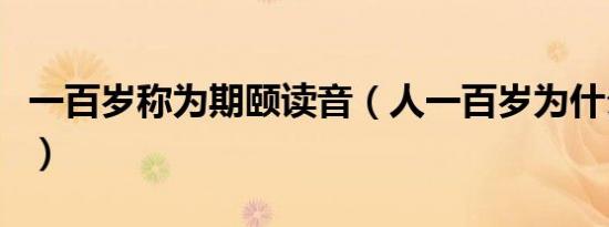 一百岁称为期颐读音（人一百岁为什么叫期颐）