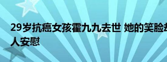 29岁抗癌女孩霍九九去世 她的笑脸却给了家人安慰