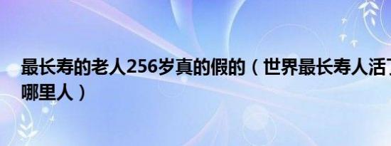 最长寿的老人256岁真的假的（世界最长寿人活了256岁是哪里人）