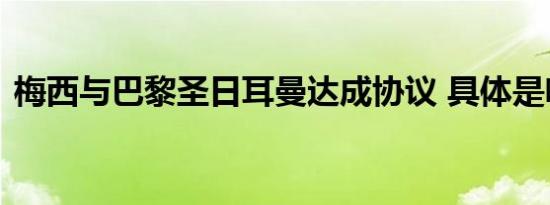 梅西与巴黎圣日耳曼达成协议 具体是啥情况