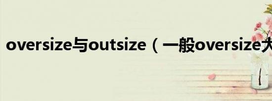oversize与outsize（一般oversize大多少）