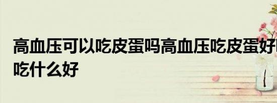 高血压可以吃皮蛋吗高血压吃皮蛋好吗高血压吃什么好