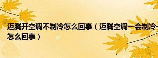 迈腾开空调不制冷怎么回事（迈腾空调一会制冷一会不制冷怎么回事）