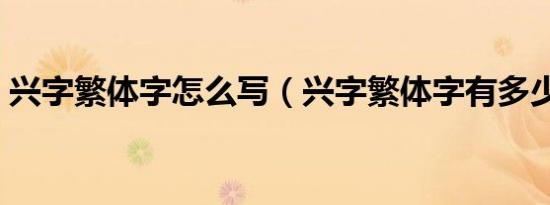 兴字繁体字怎么写（兴字繁体字有多少笔画）