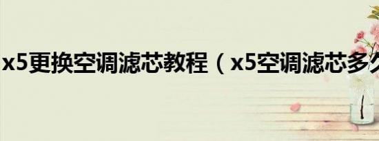 x5更换空调滤芯教程（x5空调滤芯多久更换）