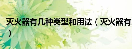 灭火器有几种类型和用法（灭火器有几种类型）