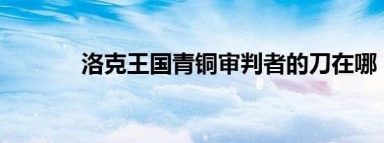 洛克王国青铜审判者的刀在哪