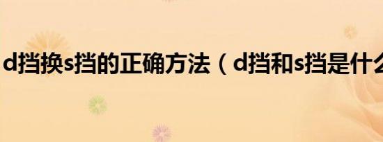 d挡换s挡的正确方法（d挡和s挡是什么意思）