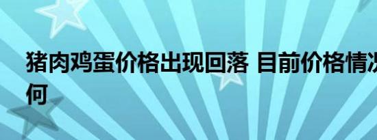 猪肉鸡蛋价格出现回落 目前价格情况具体如何