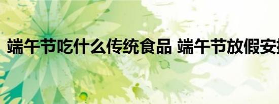 端午节吃什么传统食品 端午节放假安排详情