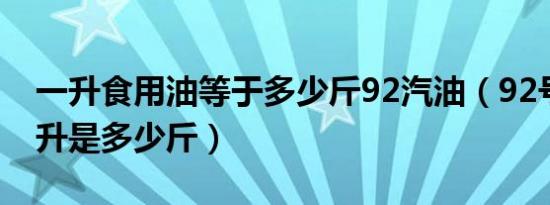 一升食用油等于多少斤92汽油（92号汽油一升是多少斤）