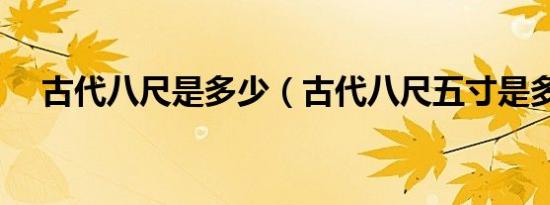 古代八尺是多少（古代八尺五寸是多高）