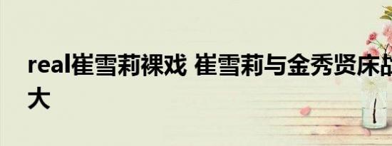 real崔雪莉裸戏 崔雪莉与金秀贤床战尺度超大