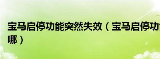 宝马启停功能突然失效（宝马启停功能开关在哪）