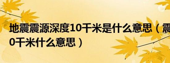 地震震源深度10千米是什么意思（震源深度10千米什么意思）