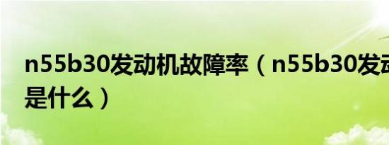 n55b30发动机故障率（n55b30发动机通病是什么）