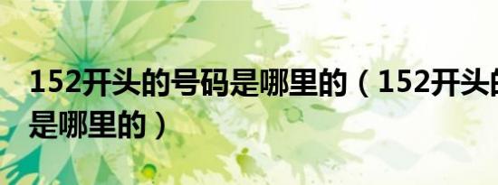 152开头的号码是哪里的（152开头的手机号是哪里的）