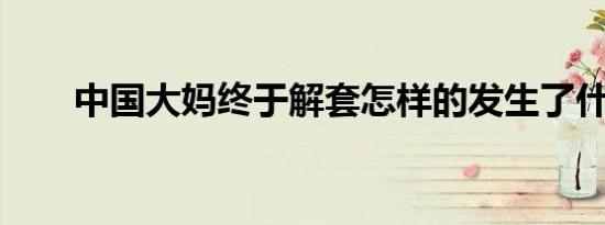 中国大妈终于解套怎样的发生了什么