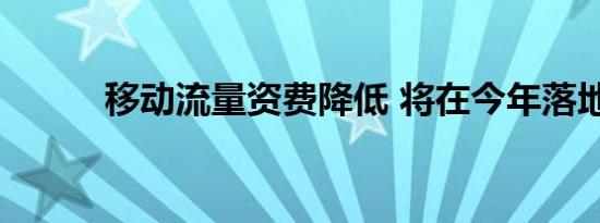 移动流量资费降低 将在今年落地
