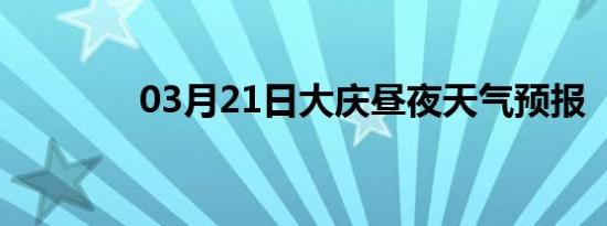 03月21日大庆昼夜天气预报