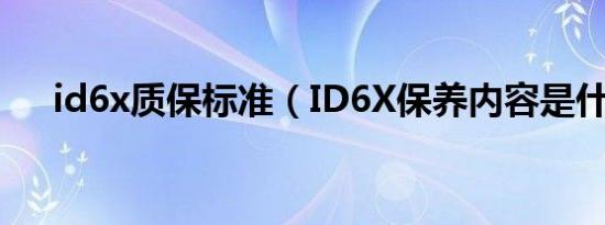 id6x质保标准（ID6X保养内容是什么）