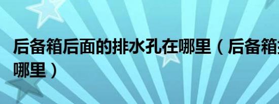 后备箱后面的排水孔在哪里（后备箱排水孔在哪里）