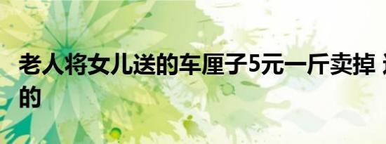 老人将女儿送的车厘子5元一斤卖掉 这是怎样的