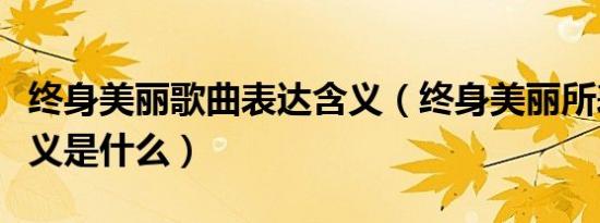 终身美丽歌曲表达含义（终身美丽所表达的含义是什么）