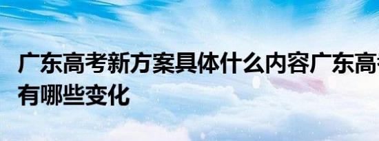 广东高考新方案具体什么内容广东高考新方案有哪些变化