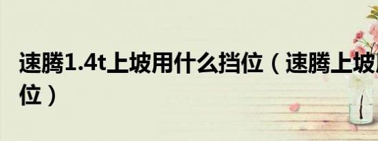 速腾1.4t上坡用什么挡位（速腾上坡用什么档位）