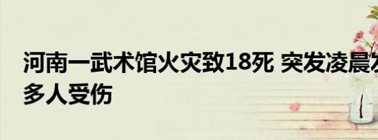 河南一武术馆火灾致18死 突发凌晨发生火灾多人受伤