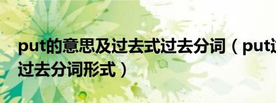 put的意思及过去式过去分词（put过去式和过去分词形式）