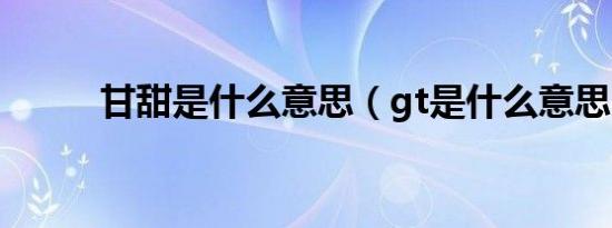 甘甜是什么意思（gt是什么意思）