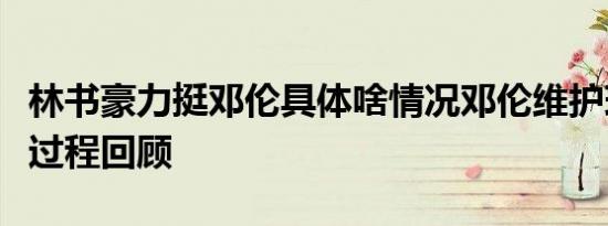 林书豪力挺邓伦具体啥情况邓伦维护球员发飙过程回顾