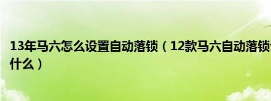 13年马六怎么设置自动落锁（12款马六自动落锁设置步骤是什么）