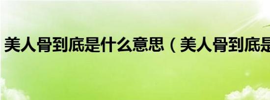 美人骨到底是什么意思（美人骨到底是什么）