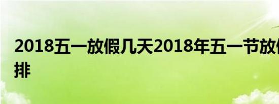2018五一放假几天2018年五一节放假调整安排