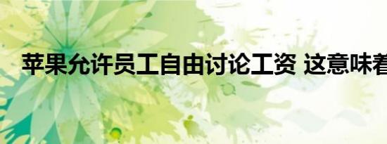 苹果允许员工自由讨论工资 这意味着什么