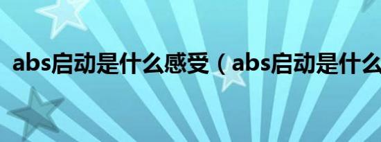 abs启动是什么感受（abs启动是什么感觉）
