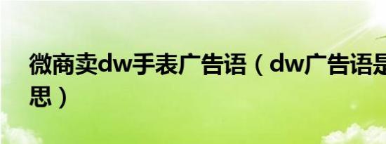 微商卖dw手表广告语（dw广告语是什么意思）