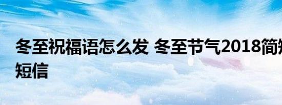 冬至祝福语怎么发 冬至节气2018简短祝福语短信