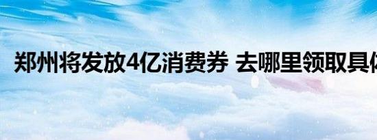 郑州将发放4亿消费券 去哪里领取具体情况