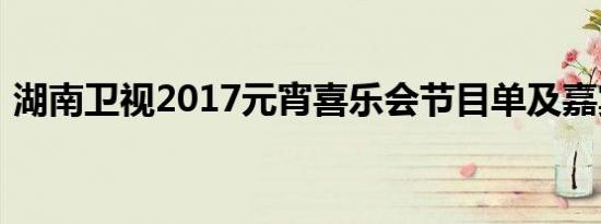 湖南卫视2017元宵喜乐会节目单及嘉宾阵容