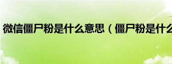 微信僵尸粉是什么意思（僵尸粉是什么意思）