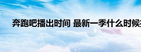 奔跑吧播出时间 最新一季什么时候播出