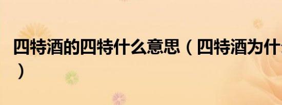 四特酒的四特什么意思（四特酒为什么叫四特）