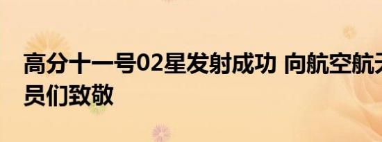 高分十一号02星发射成功 向航空航天科研人员们致敬